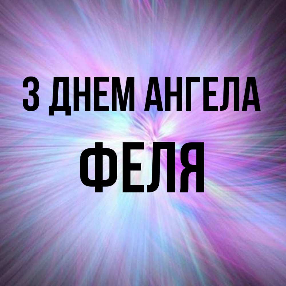 Открытка на каждый день з підписом, Феля З Днем ангела ангельский свет Прикольна листівка з побажанням онлайн скачати безкоштовно 