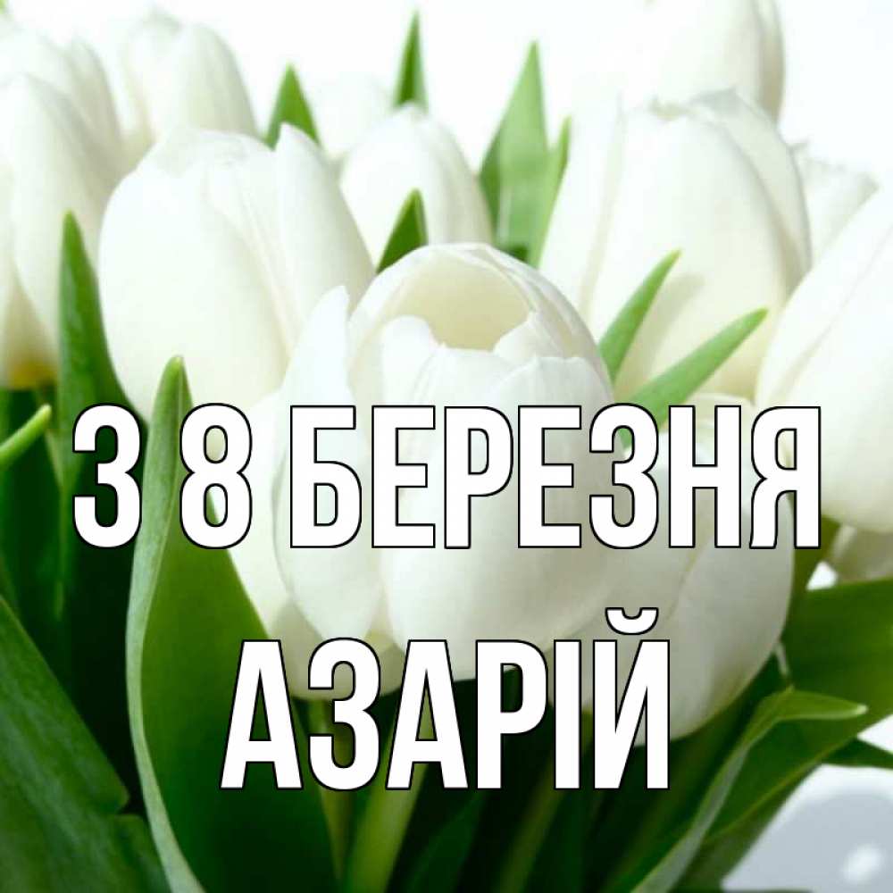 Открытка на каждый день з підписом, Азарій З 8 БЕРЕЗНЯ цветы Прикольна листівка з побажанням онлайн скачати безкоштовно 