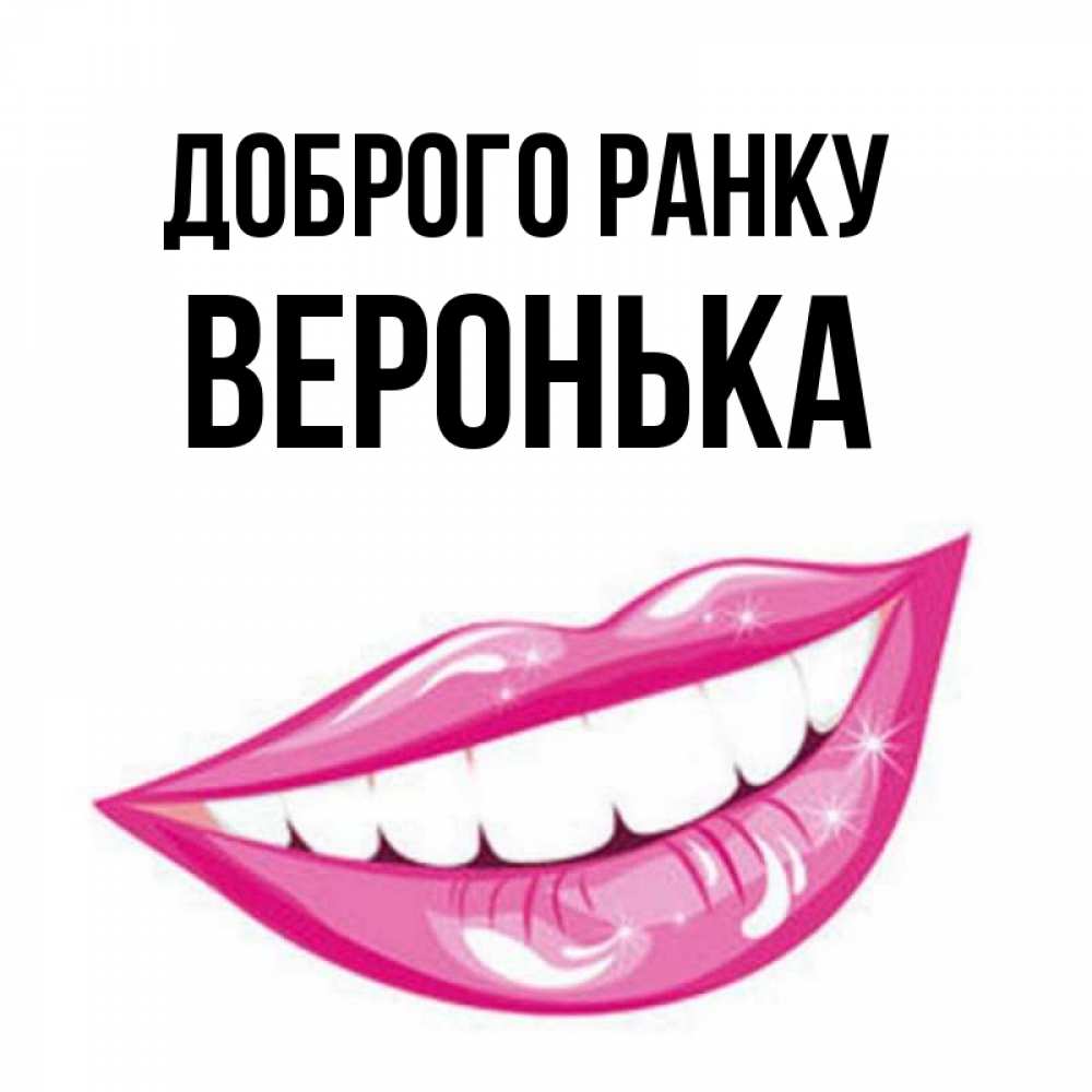 Открытка на каждый день з підписом, Веронька Доброго ранку розовые губы и белые зубы Прикольна листівка з побажанням онлайн скачати безкоштовно 