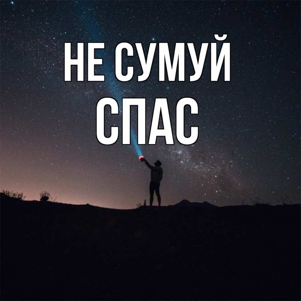 Открытка на каждый день з підписом, Спас Не сумуй луч света и млечный путь Прикольна листівка з побажанням онлайн скачати безкоштовно 