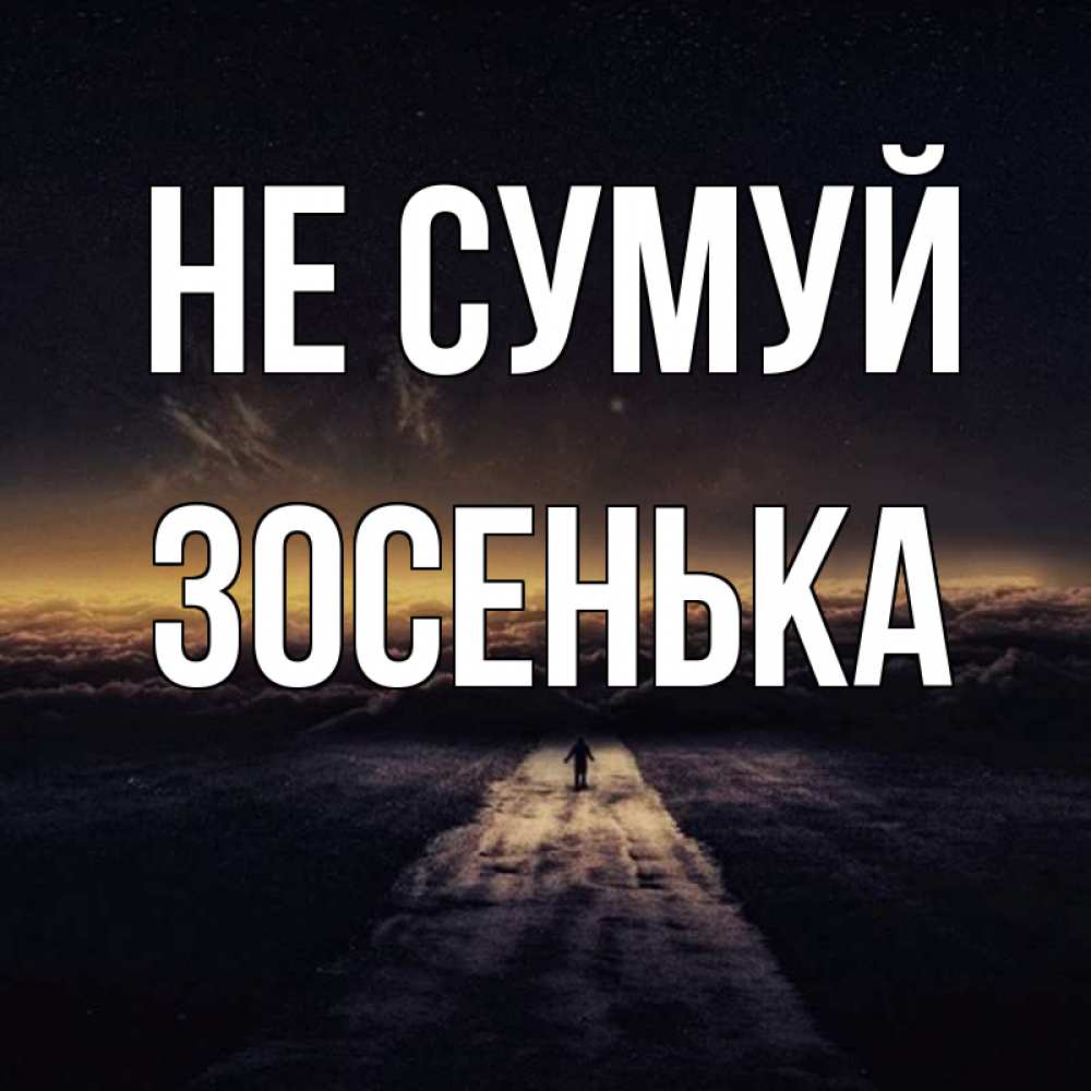 Открытка на каждый день з підписом, Зосенька Не сумуй дорога в никуда Прикольна листівка з побажанням онлайн скачати безкоштовно 