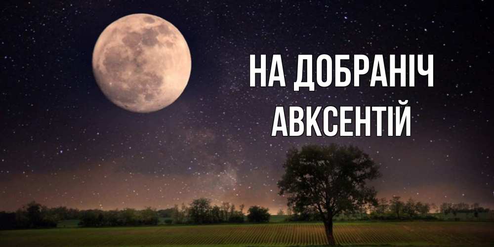 Открытка на каждый день з підписом, Авксентій На добраніч ночные открытки с луной Прикольна листівка з побажанням онлайн скачати безкоштовно 