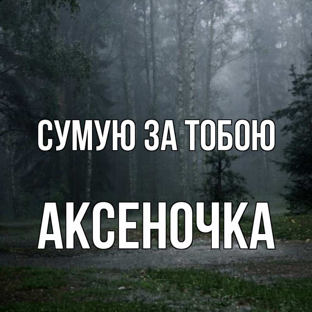 Открытка на каждый день з підписом, Аксеночка Сумую за тобою одна и плохо мне Прикольна листівка з побажанням онлайн скачати безкоштовно 