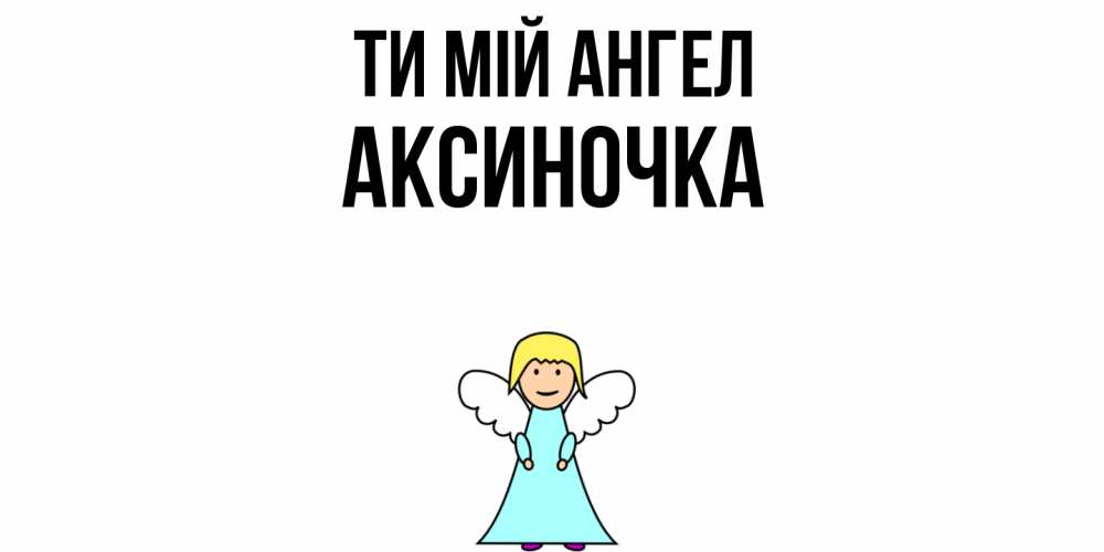 Открытка на каждый день з підписом, Аксиночка Ти мій ангел ангел Прикольна листівка з побажанням онлайн скачати безкоштовно 