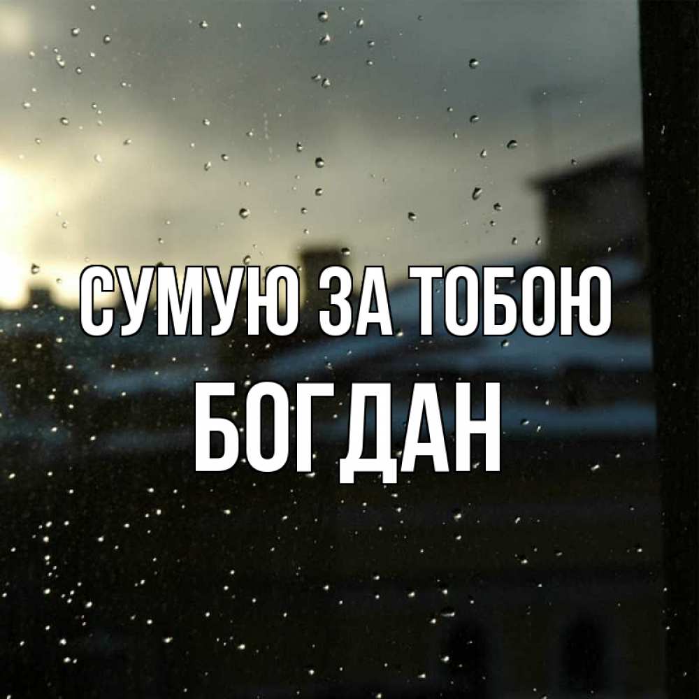 Открытка на каждый день з підписом, Богдан Сумую за тобою капли на стекле Прикольна листівка з побажанням онлайн скачати безкоштовно 