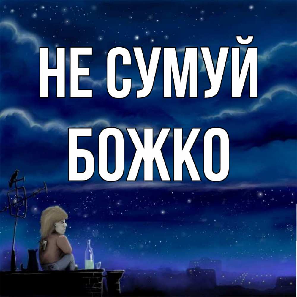 Открытка на каждый день з підписом, Божко Не сумуй город с крыши Прикольна листівка з побажанням онлайн скачати безкоштовно 