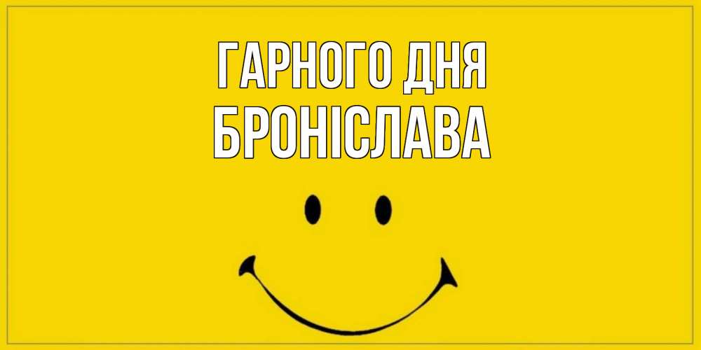 Открытка на каждый день з підписом, Броніслава Гарного дня улыбка Прикольна листівка з побажанням онлайн скачати безкоштовно 