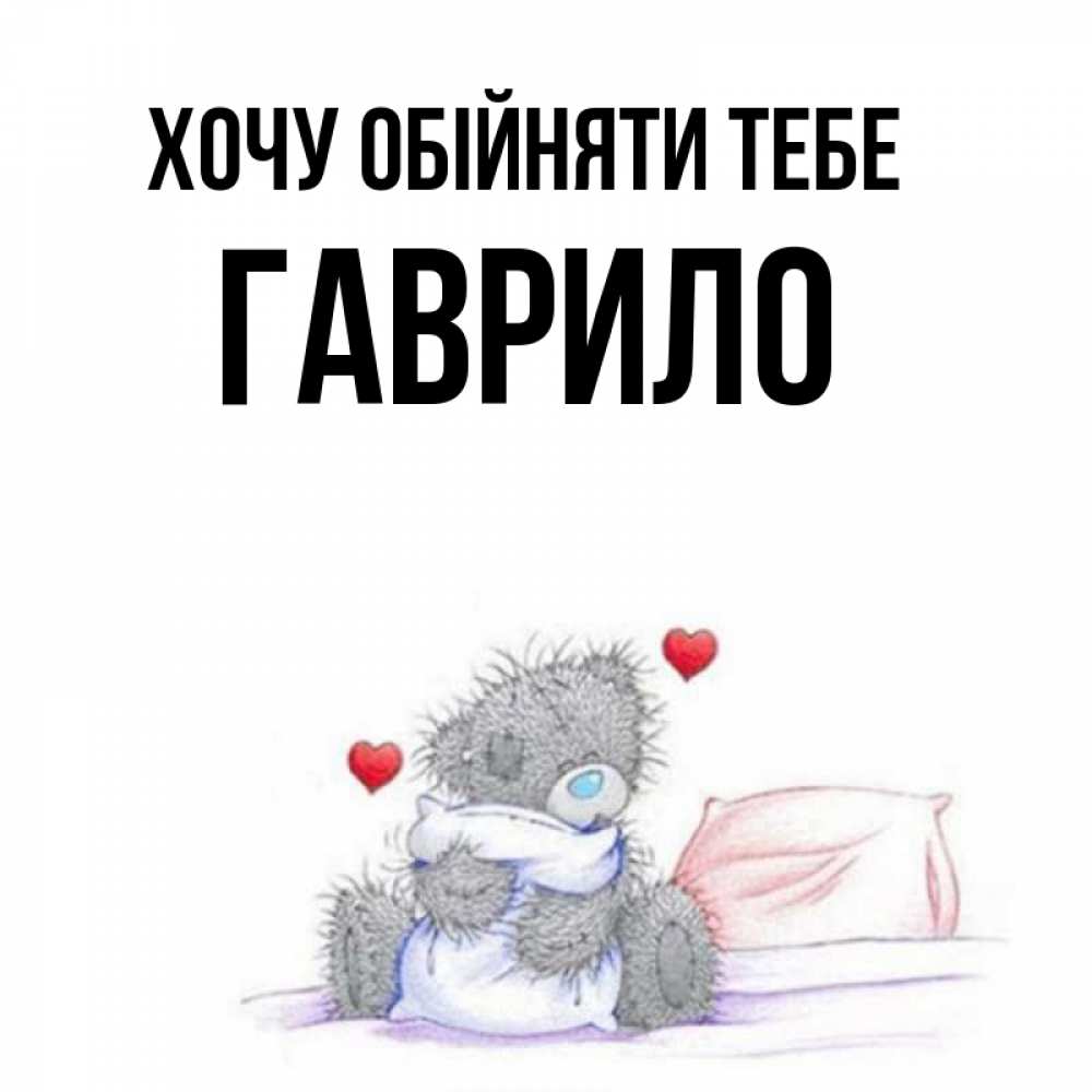 Открытка на каждый день з підписом, Гаврило Хочу обійняти тебе сердечки мишка Тедди и кроватка Прикольна листівка з побажанням онлайн скачати безкоштовно 