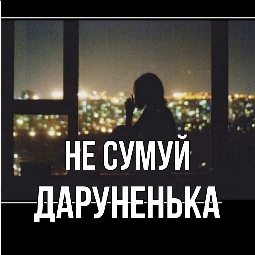 Открытка на каждый день з підписом, Даруненька Не сумуй смотрит на ночной город Прикольна листівка з побажанням онлайн скачати безкоштовно 