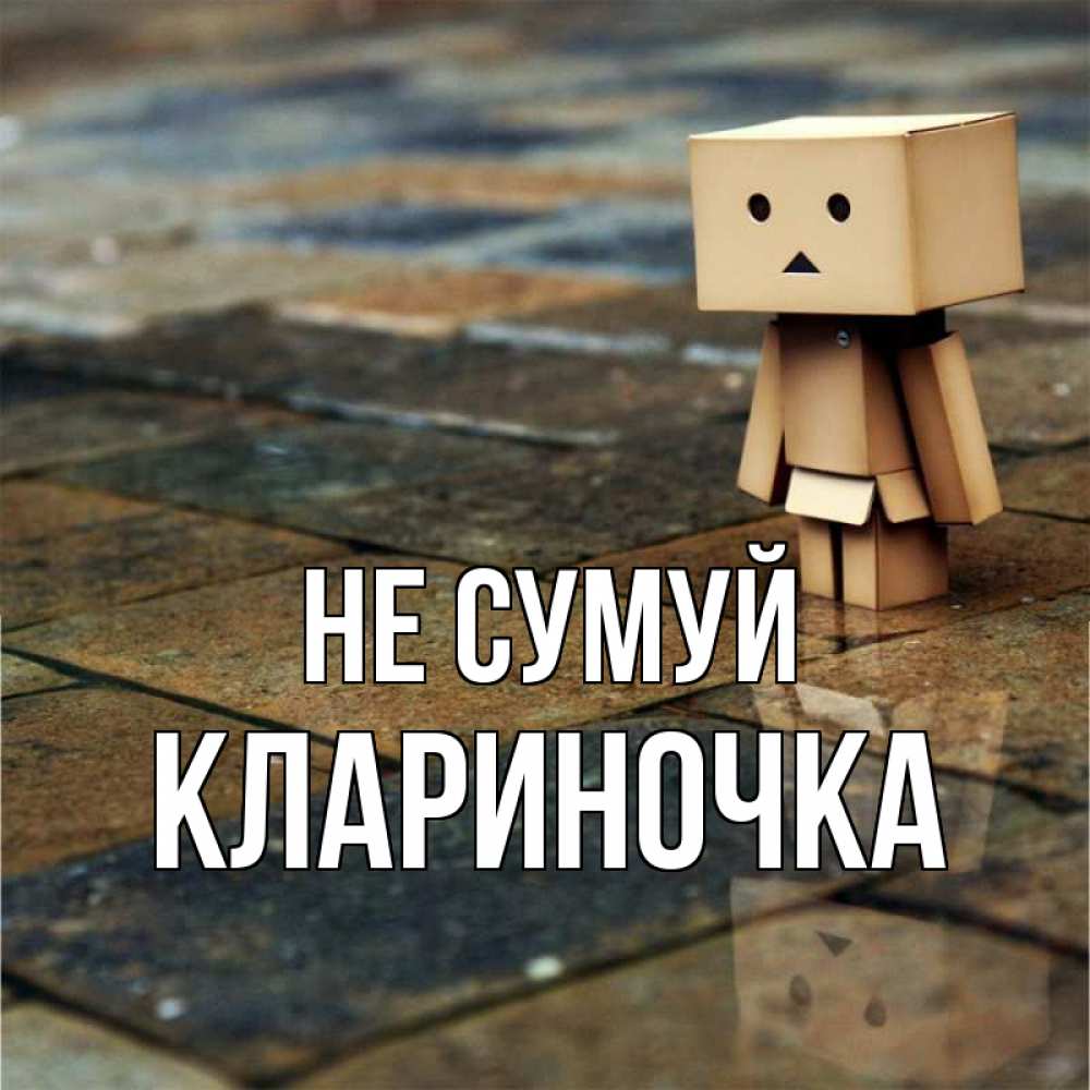 Открытка на каждый день з підписом, Клариночка Не сумуй Стив Прикольна листівка з побажанням онлайн скачати безкоштовно 