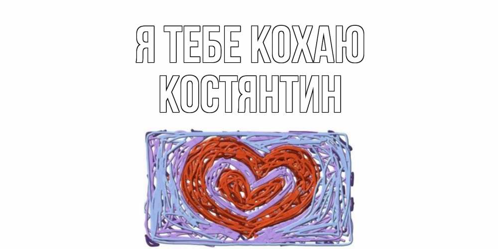 Открытка на каждый день з підписом, Костянтин Я тебе кохаю сердце Прикольна листівка з побажанням онлайн скачати безкоштовно 