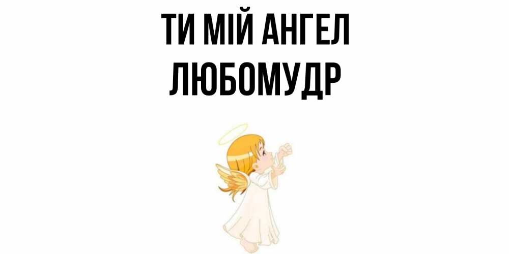 Открытка на каждый день з підписом, Любомудр Ти мій ангел ангел, девочка Прикольна листівка з побажанням онлайн скачати безкоштовно 