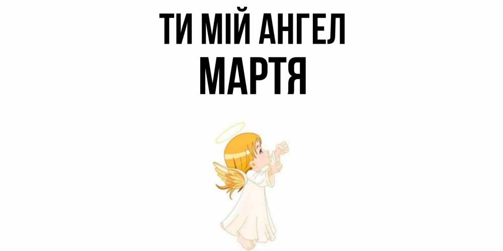 Открытка на каждый день з підписом, Мартя Ти мій ангел ангел, девочка Прикольна листівка з побажанням онлайн скачати безкоштовно 