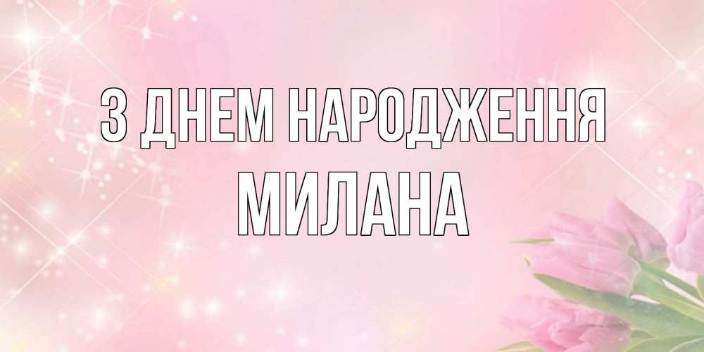 Открытка на каждый день з підписом, Милана З Днем народження открытки в нежных цветах Прикольна листівка з побажанням онлайн скачати безкоштовно 