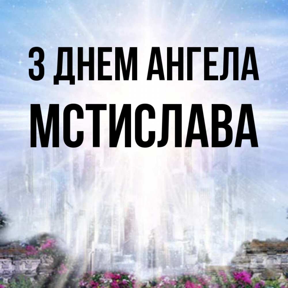 Открытка на каждый день з підписом, Мстислава З Днем ангела небесный свет Прикольна листівка з побажанням онлайн скачати безкоштовно 