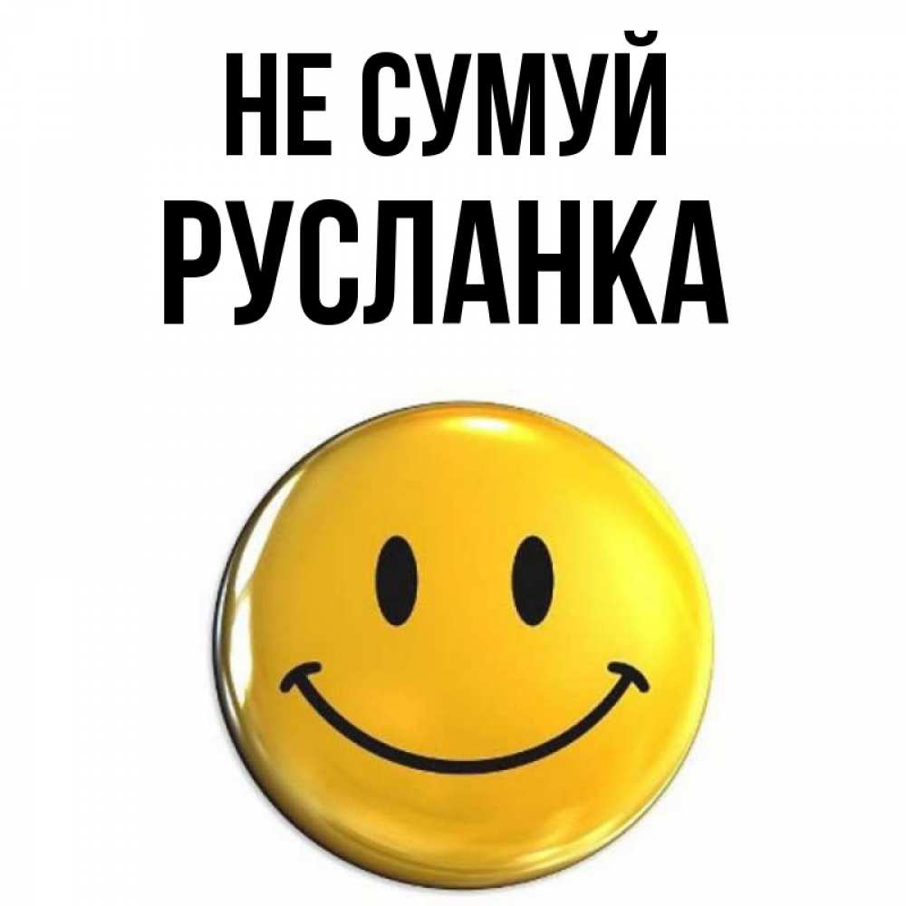 Открытка на каждый день з підписом, Русланка Не сумуй триде смайл Прикольна листівка з побажанням онлайн скачати безкоштовно 