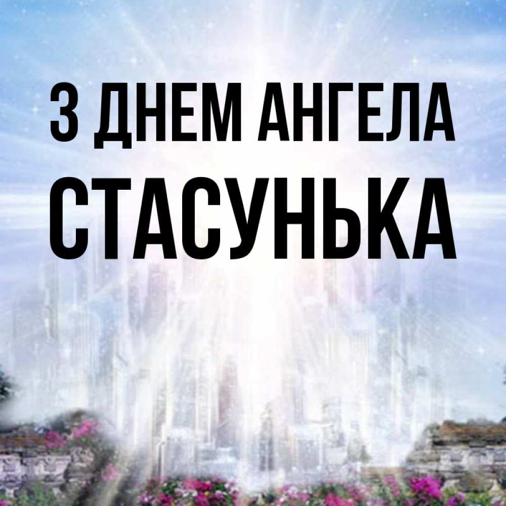 Открытка на каждый день з підписом, Стасунька З Днем ангела небесный свет Прикольна листівка з побажанням онлайн скачати безкоштовно 