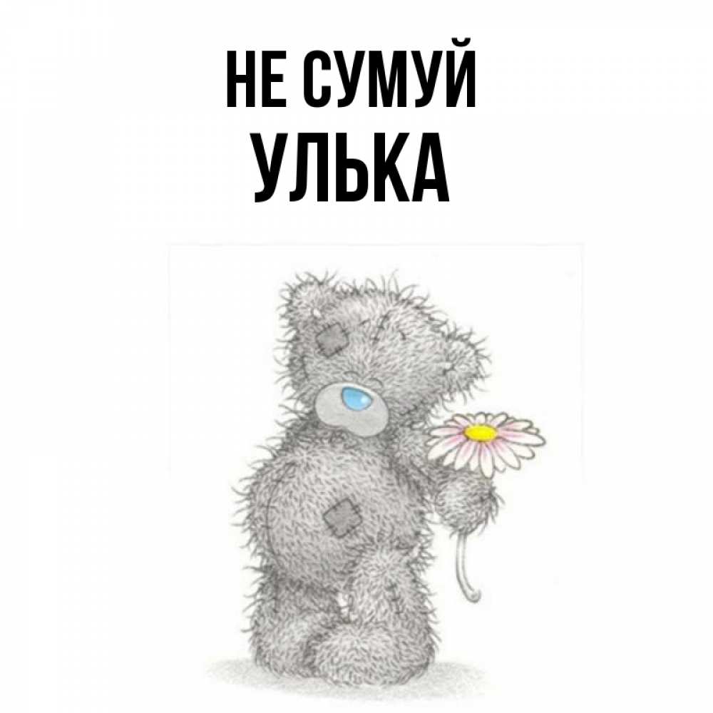 Открытка на каждый день з підписом, Улька Не сумуй Плюшевый медвежонок с заплатками Прикольна листівка з побажанням онлайн скачати безкоштовно 