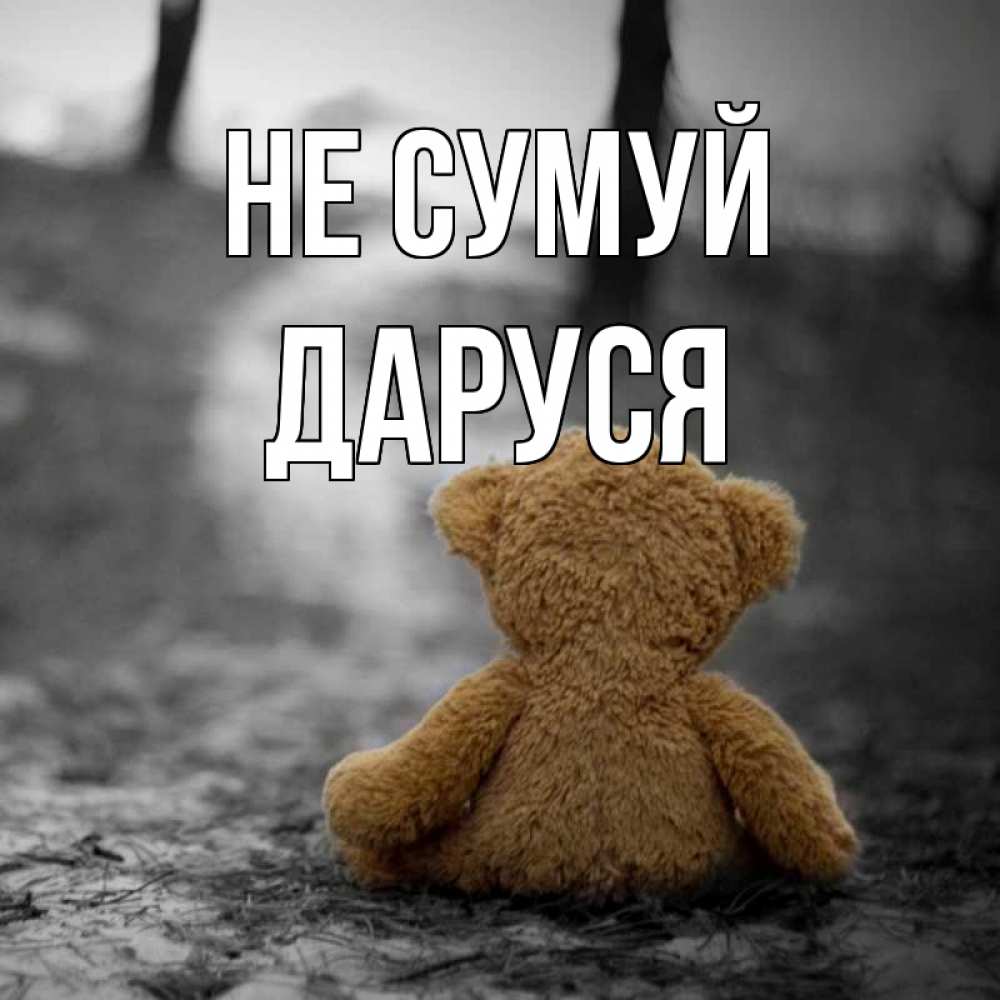 Открытка на каждый день з підписом, Даруся Не сумуй медведь со спин Прикольна листівка з побажанням онлайн скачати безкоштовно 