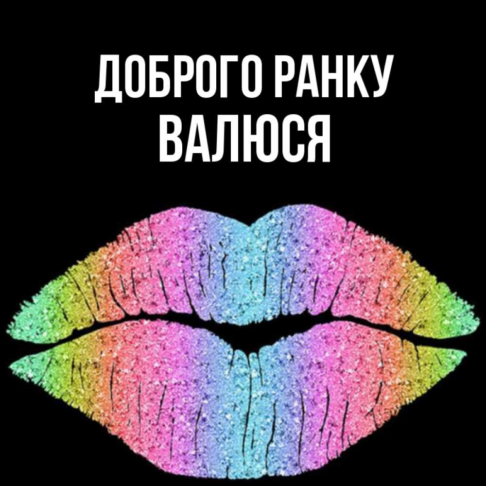 Открытка на каждый день з підписом, Валюся Доброго ранку радужные губы Прикольна листівка з побажанням онлайн скачати безкоштовно 