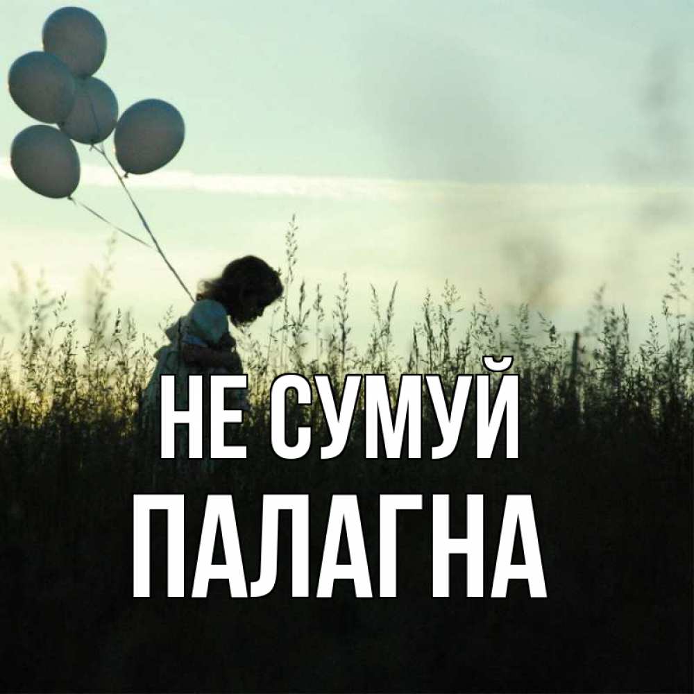 Открытка на каждый день з підписом, Палагна Не сумуй ребенок Прикольна листівка з побажанням онлайн скачати безкоштовно 