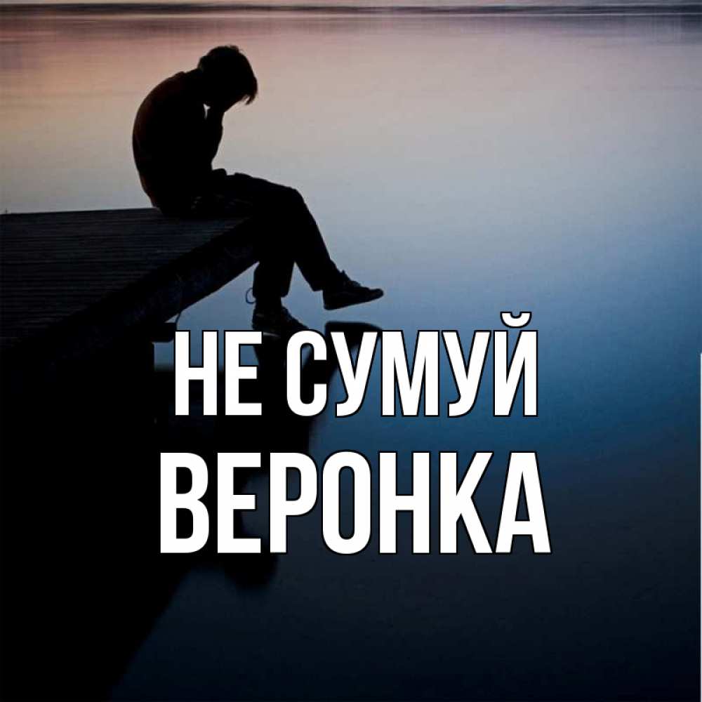 Открытка на каждый день з підписом, Веронка Не сумуй печаль Прикольна листівка з побажанням онлайн скачати безкоштовно 