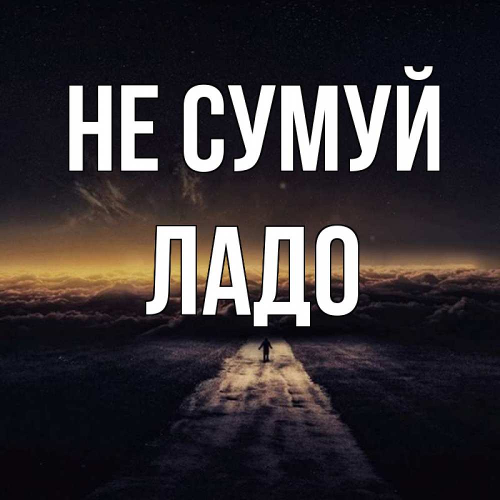 Открытка на каждый день з підписом, Ладо Не сумуй дорога в никуда Прикольна листівка з побажанням онлайн скачати безкоштовно 