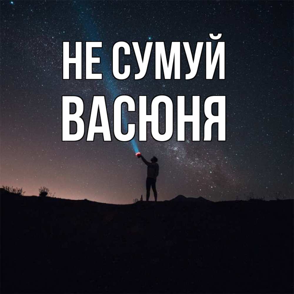 Открытка на каждый день з підписом, Васюня Не сумуй луч света и млечный путь Прикольна листівка з побажанням онлайн скачати безкоштовно 