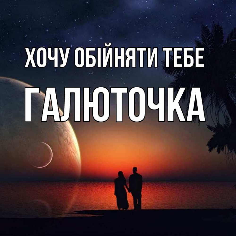 Открытка на каждый день з підписом, Галюточка Хочу обійняти тебе восход спутников Прикольна листівка з побажанням онлайн скачати безкоштовно 