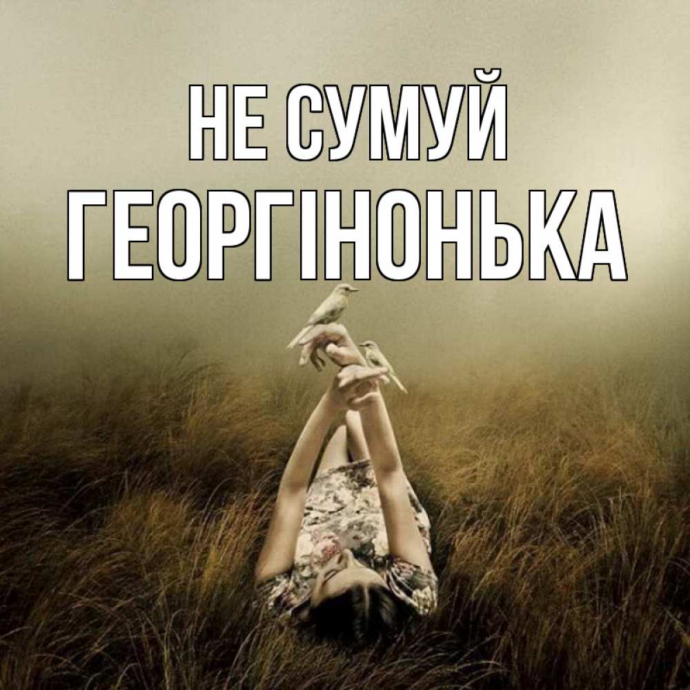Открытка на каждый день з підписом, Георгінонька Не сумуй поле и туман Прикольна листівка з побажанням онлайн скачати безкоштовно 