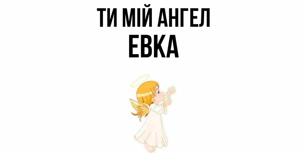 Открытка на каждый день з підписом, Евка Ти мій ангел ангел, девочка Прикольна листівка з побажанням онлайн скачати безкоштовно 