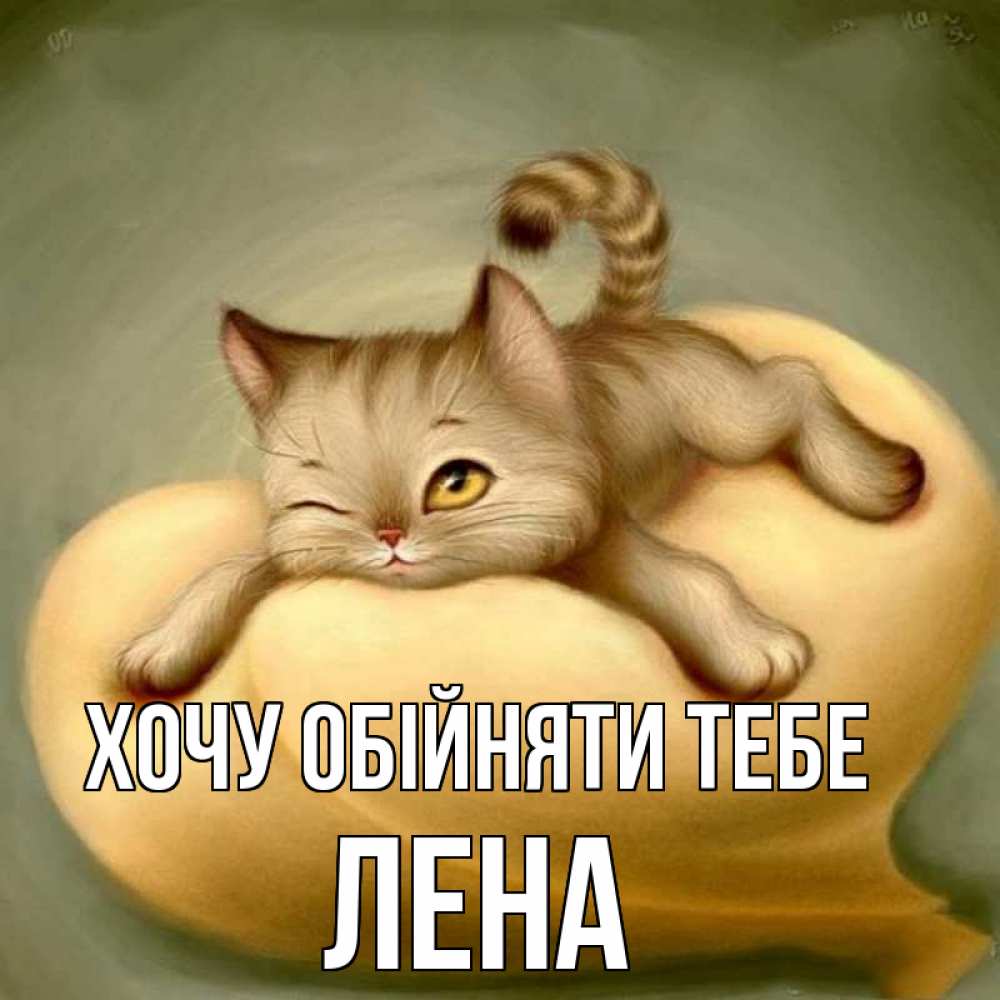Открытка на каждый день з підписом, Лена Хочу обійняти тебе кошечка Прикольна листівка з побажанням онлайн скачати безкоштовно 