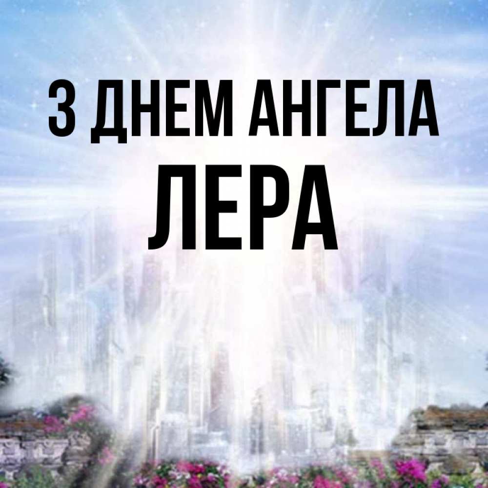 Открытка на каждый день з підписом, Лера З Днем ангела небесный свет Прикольна листівка з побажанням онлайн скачати безкоштовно 