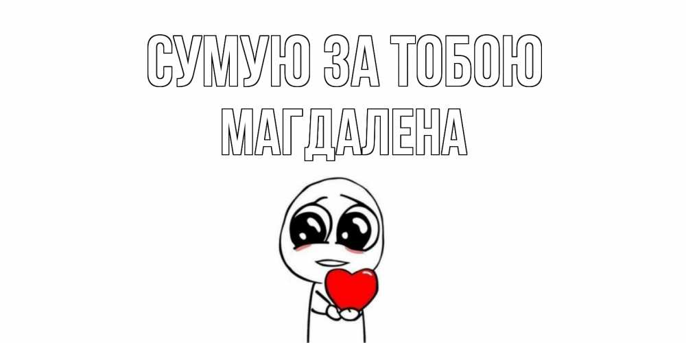 Открытка на каждый день з підписом, Магдалена Сумую за тобою я очень соскучился по тебе с тролль фейсом Прикольна листівка з побажанням онлайн скачати безкоштовно 