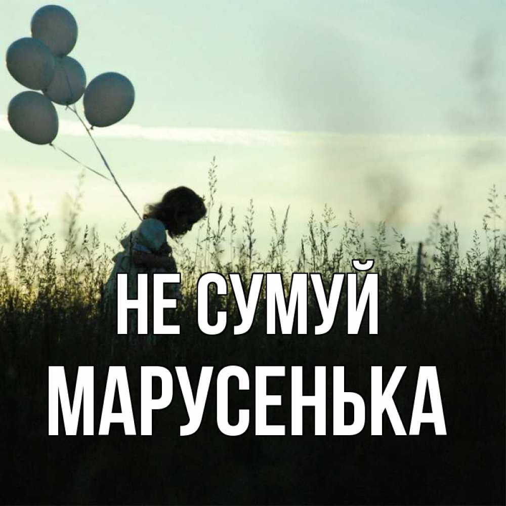Открытка на каждый день з підписом, Марусенька Не сумуй ребенок Прикольна листівка з побажанням онлайн скачати безкоштовно 