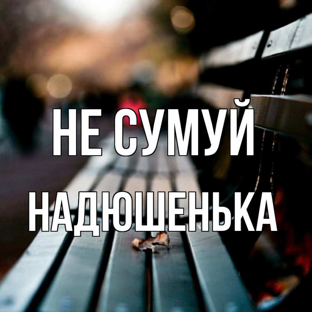 Открытка на каждый день з підписом, Надюшенька Не сумуй размытый фон Прикольна листівка з побажанням онлайн скачати безкоштовно 
