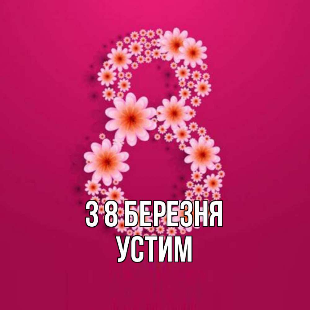 Открытка на каждый день з підписом, Устим З 8 БЕРЕЗНЯ цветы в виде цифры восемь Прикольна листівка з побажанням онлайн скачати безкоштовно 