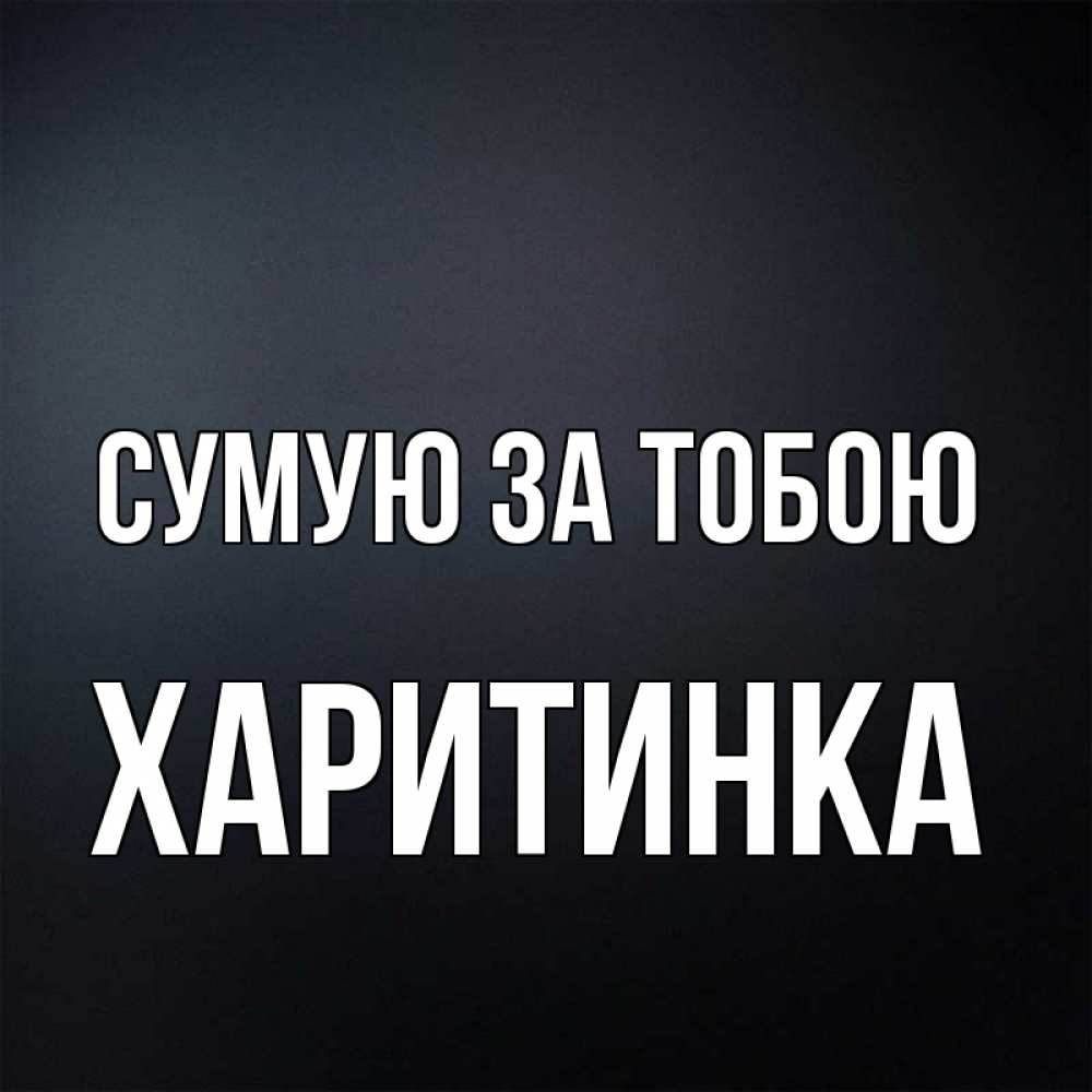 Открытка на каждый день з підписом, Харитинка Сумую за тобою с подписью Прикольна листівка з побажанням онлайн скачати безкоштовно 