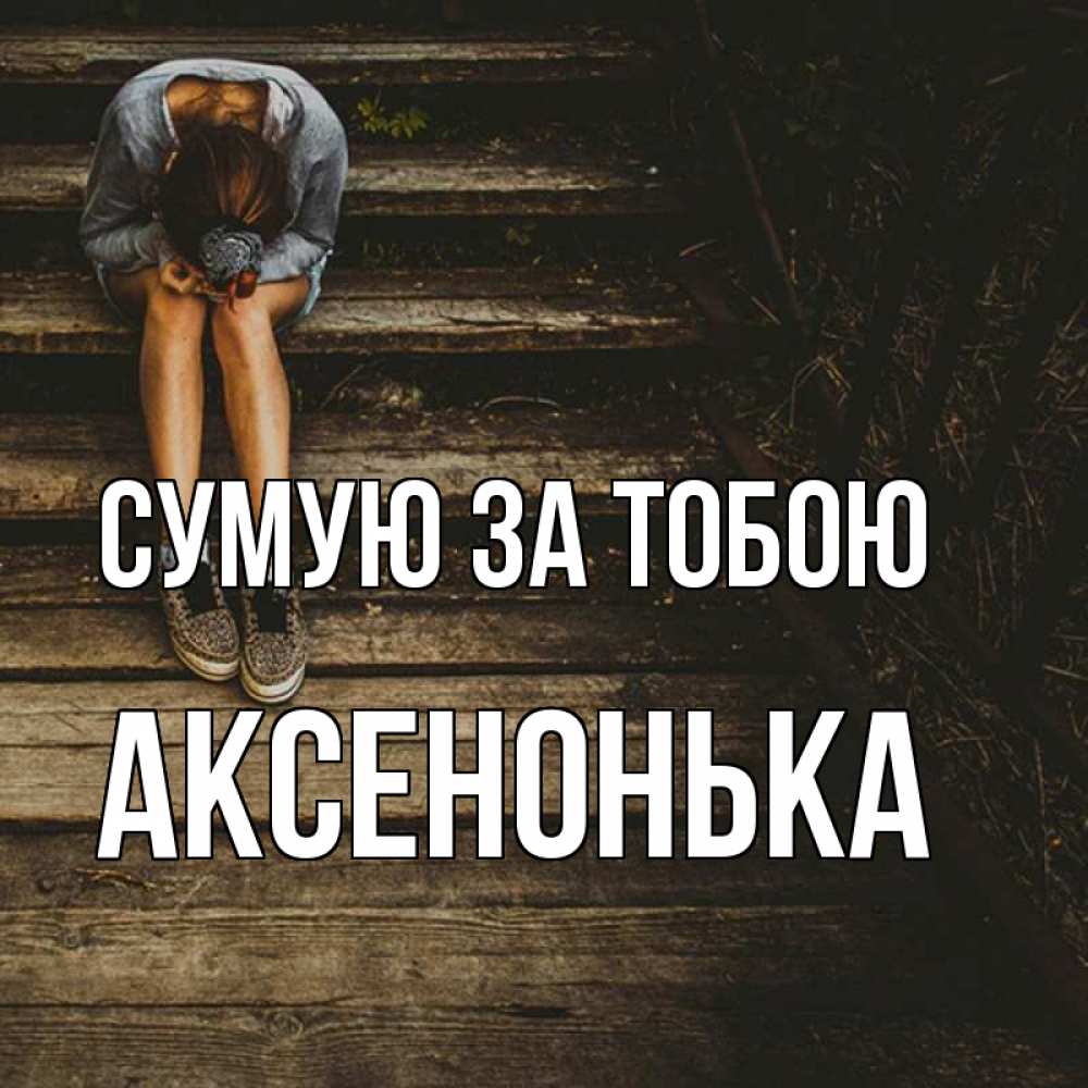 Открытка на каждый день з підписом, Аксенонька Сумую за тобою грущу Прикольна листівка з побажанням онлайн скачати безкоштовно 