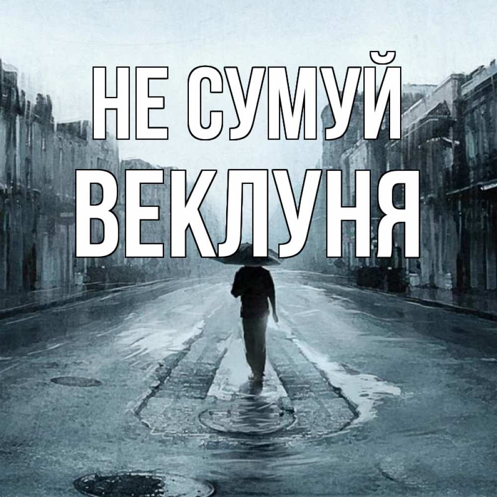 Открытка на каждый день з підписом, Веклуня Не сумуй опустевшая улица Прикольна листівка з побажанням онлайн скачати безкоштовно 