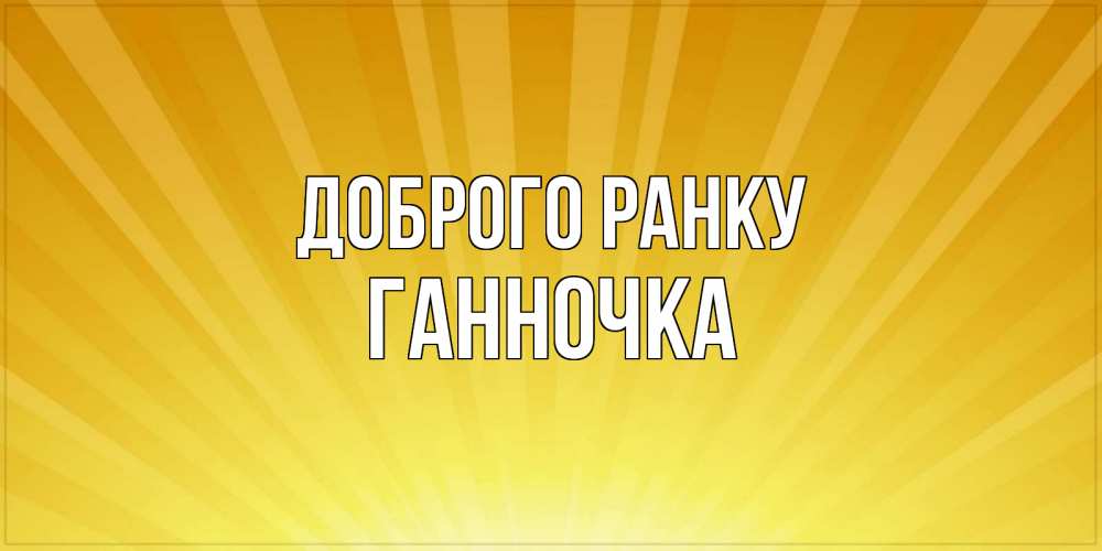 Открытка на каждый день з підписом, Ганночка Доброго ранку пожелания доброго утра Прикольна листівка з побажанням онлайн скачати безкоштовно 
