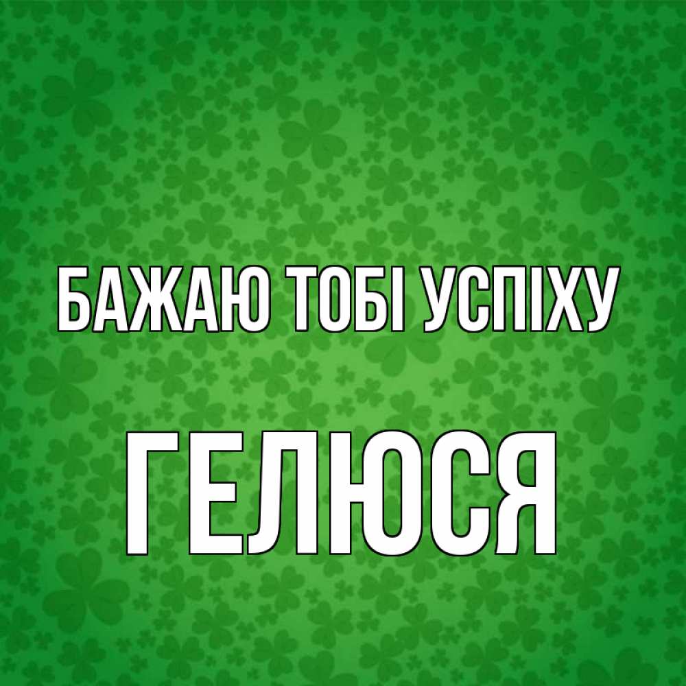 Открытка на каждый день з підписом, Гелюся Бажаю тобі успіху много листочков на удачу Прикольна листівка з побажанням онлайн скачати безкоштовно 