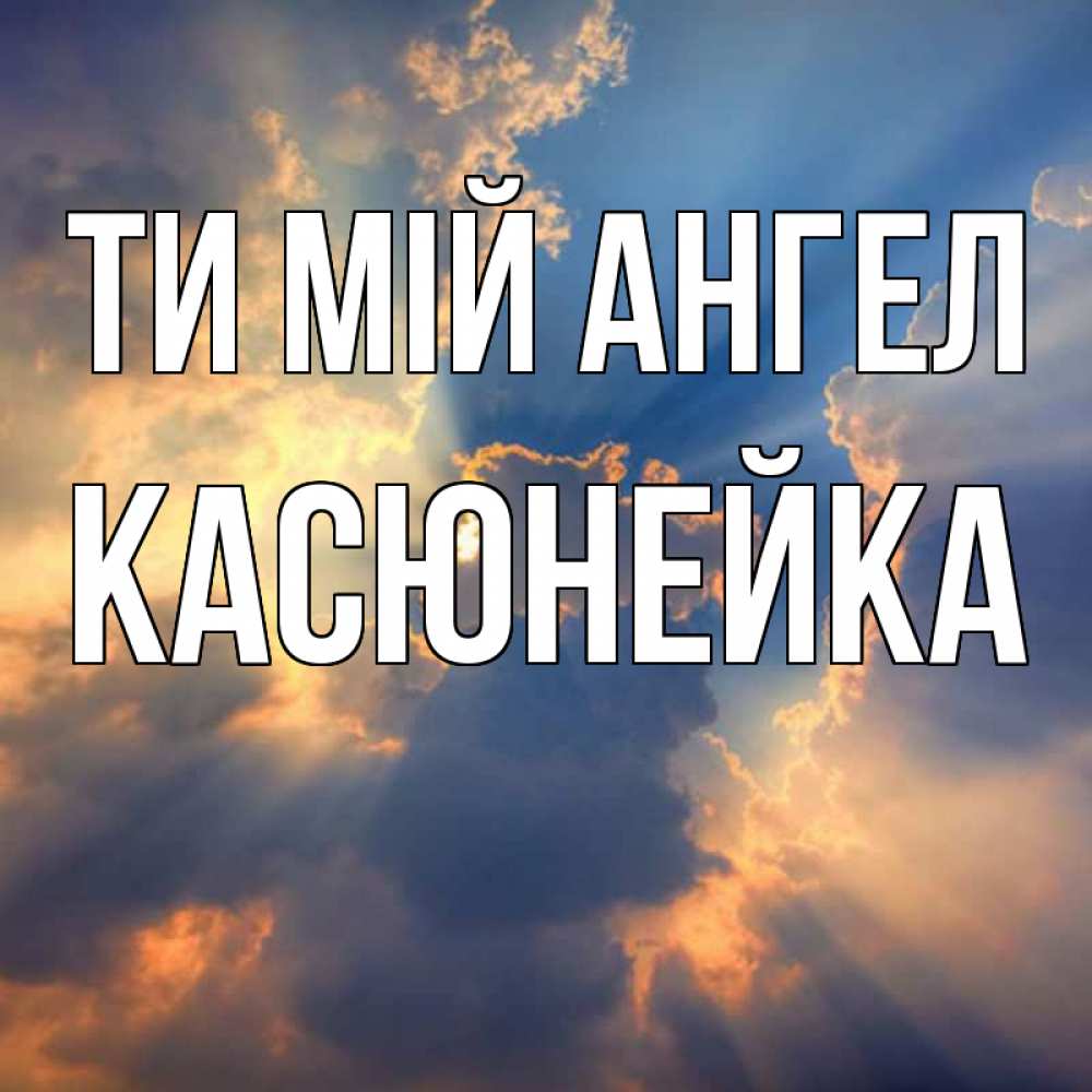 Открытка на каждый день з підписом, Касюнейка Ти мій ангел ангельский свет сквозь облака Прикольна листівка з побажанням онлайн скачати безкоштовно 