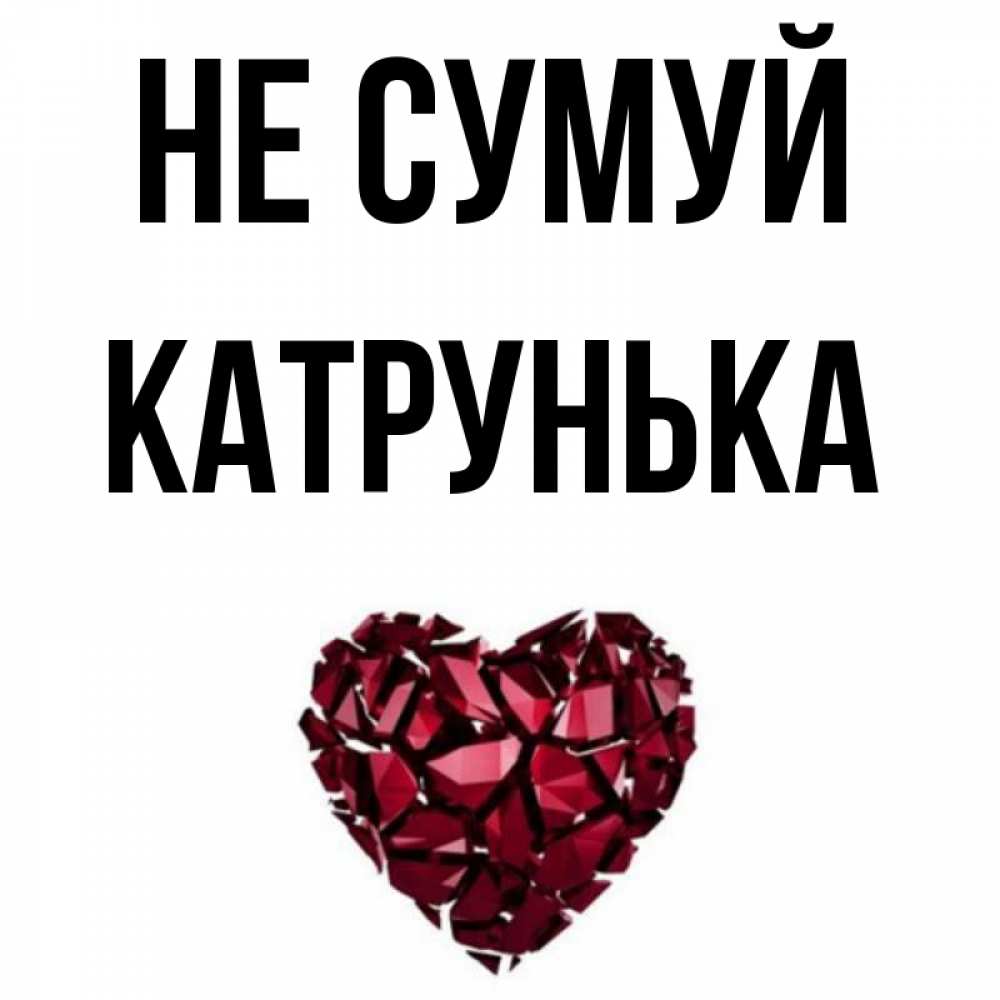 Открытка на каждый день з підписом, Катрунька Не сумуй рубиновое сердечко Прикольна листівка з побажанням онлайн скачати безкоштовно 