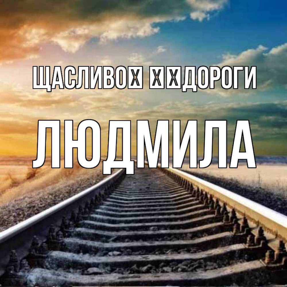 Открытка на каждый день з підписом, Людмила Щасливої ​​дороги рельсы уходящие в даль Прикольна листівка з побажанням онлайн скачати безкоштовно 