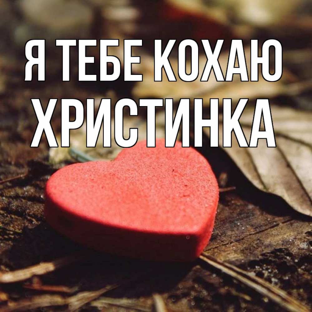 Открытка на каждый день з підписом, Христинка Я тебе кохаю листья деревье 4 Прикольна листівка з побажанням онлайн скачати безкоштовно 