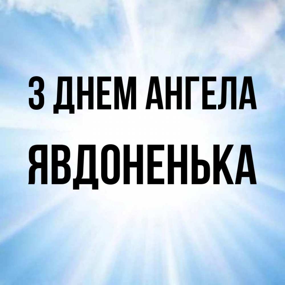Открытка на каждый день з підписом, Явдоненька З Днем ангела свет небесный Прикольна листівка з побажанням онлайн скачати безкоштовно 