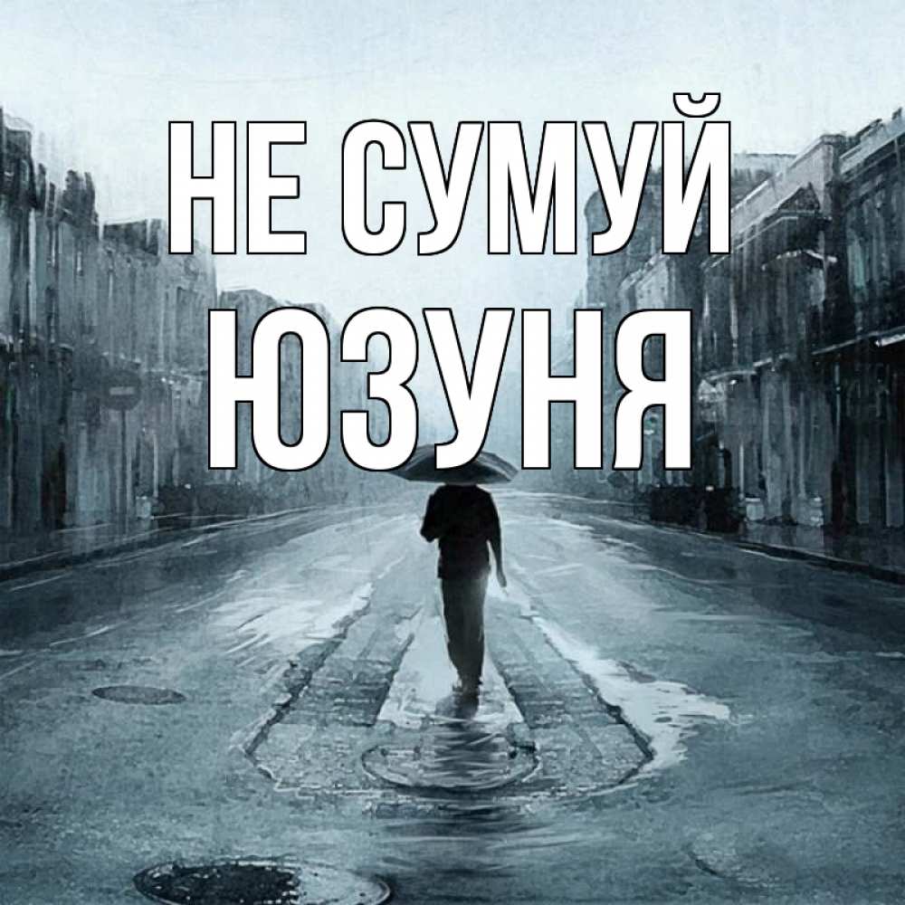 Открытка на каждый день з підписом, Юзуня Не сумуй опустевшая улица Прикольна листівка з побажанням онлайн скачати безкоштовно 