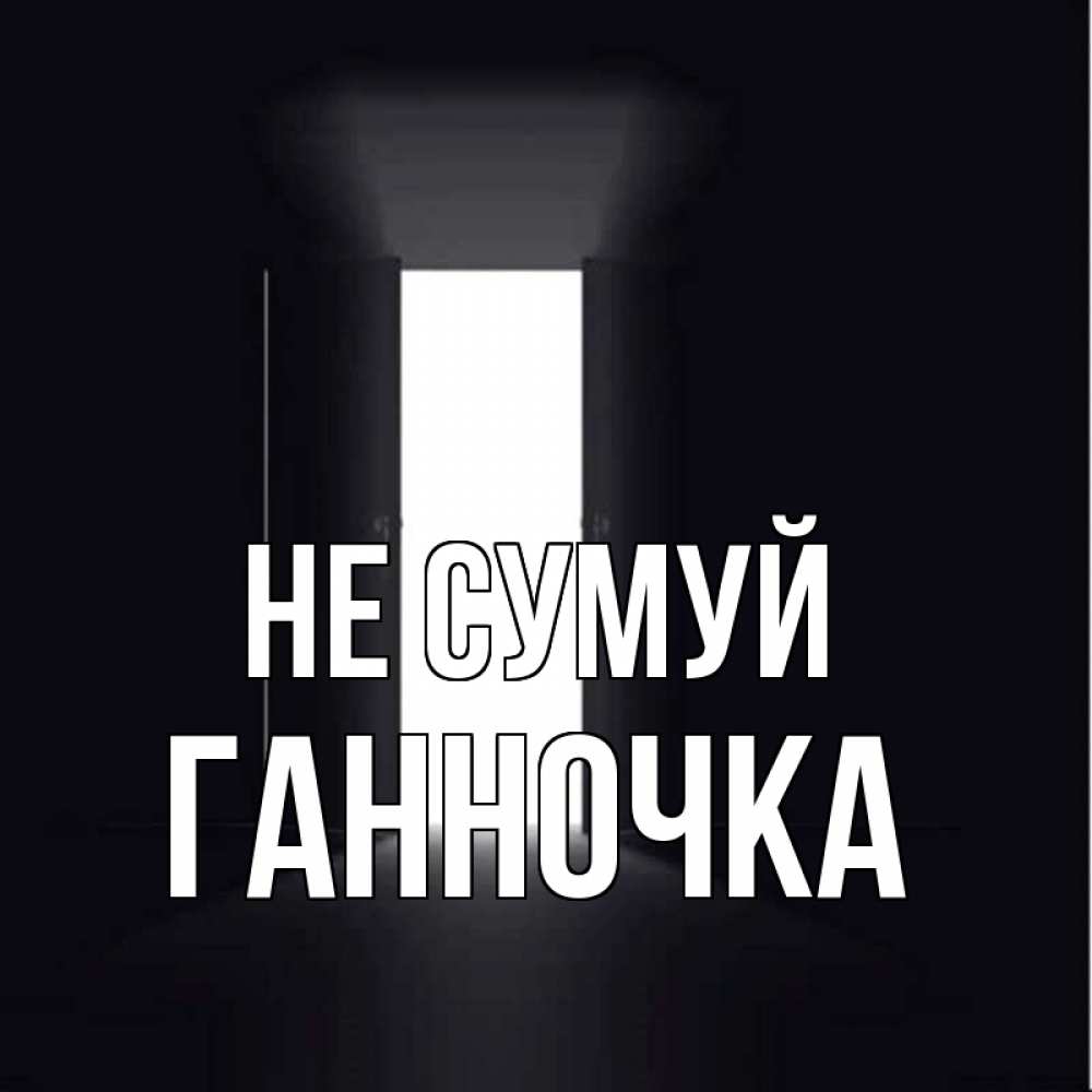 Открытка на каждый день з підписом, Ганночка Не сумуй открытая дверь Прикольна листівка з побажанням онлайн скачати безкоштовно 