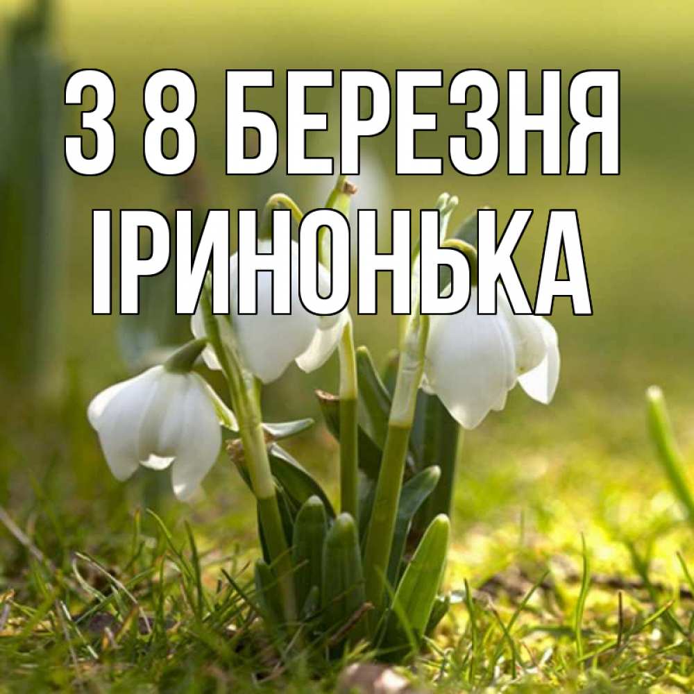 Открытка на каждый день з підписом, Іринонька З 8 БЕРЕЗНЯ ранние цветы 2 Прикольна листівка з побажанням онлайн скачати безкоштовно 